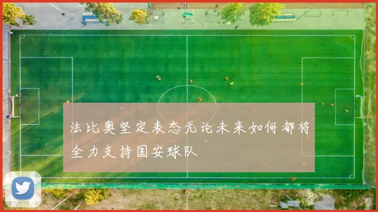 法比奥坚定表态无论未来如何都将全力支持国安球队