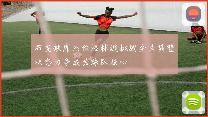 布克缺席杰伦格林迎挑战全力调整状态力争成为球队核心