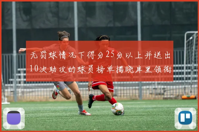 无罚球情况下得分25分以上并送出10次助攻的球员榜单揭晓库里领衔保罗紧随其后