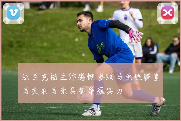 法兰克福主帅感慨惨败马竞理解皇马失利马竞具备争冠实力