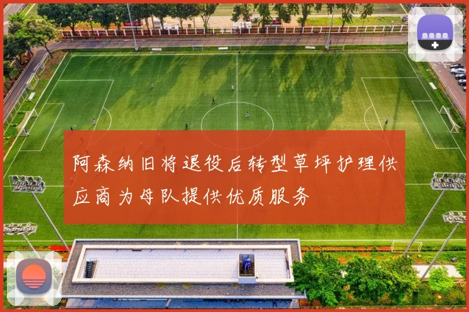 阿森纳旧将退役后转型草坪护理供应商为母队提供优质服务