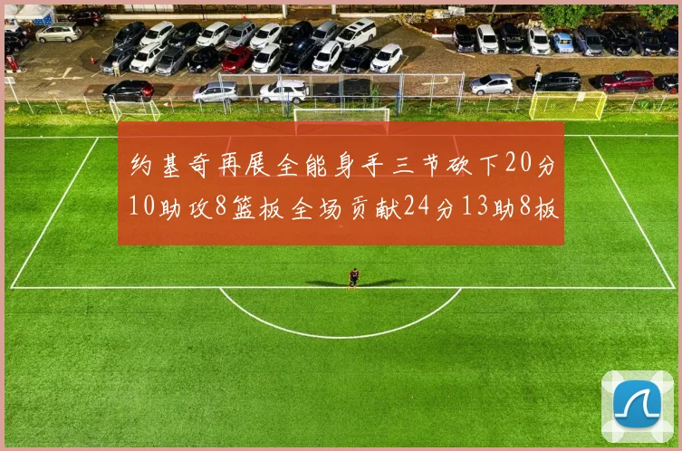 约基奇再展全能身手三节砍下20分10助攻8篮板全场贡献24分13助8板