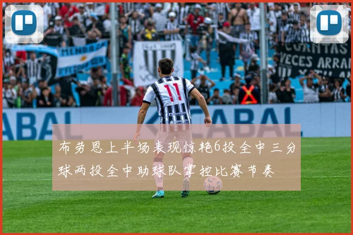 布劳恩上半场表现惊艳6投全中三分球两投全中助球队掌控比赛节奏