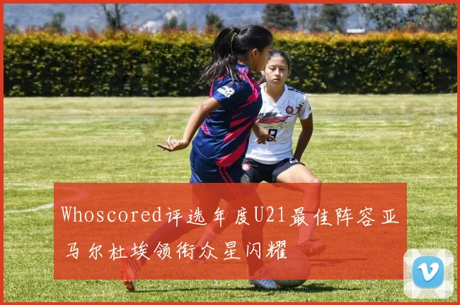 Whoscored评选年度U21最佳阵容亚马尔杜埃领衔众星闪耀
