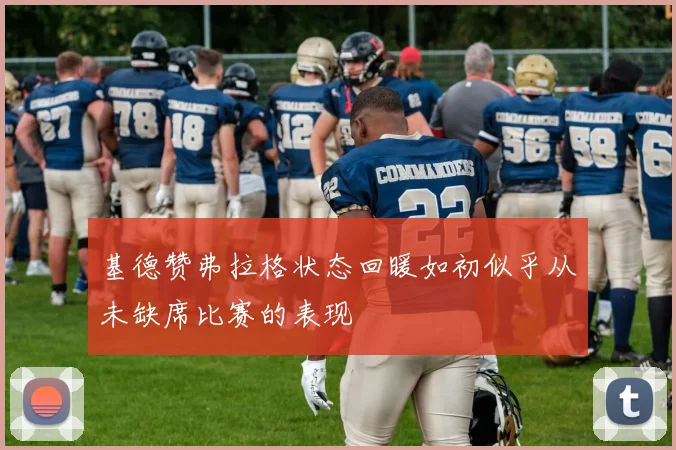 基德赞弗拉格状态回暖如初似乎从未缺席比赛的表现